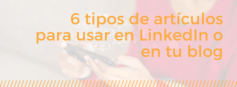 6 tipos de artículos para usar en LinkedIn o en tu blog